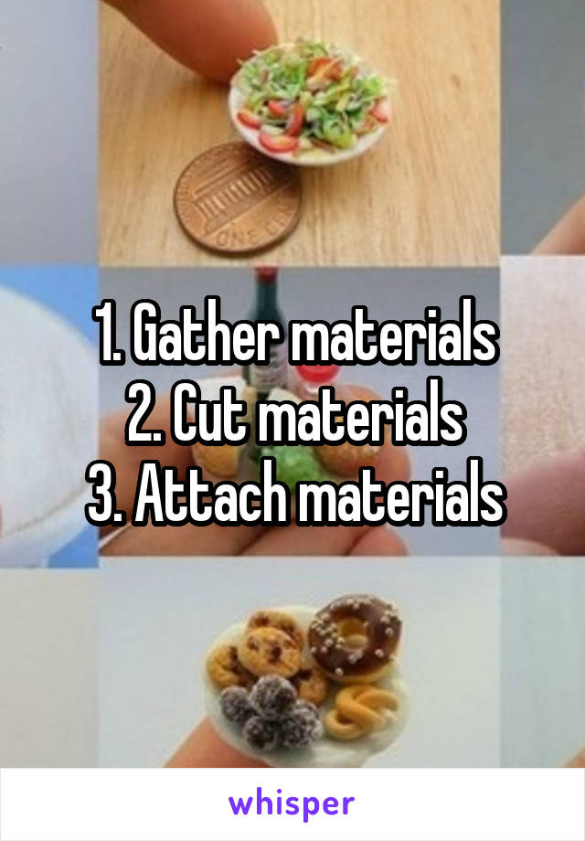 1. Gather materials
2. Cut materials
3. Attach materials