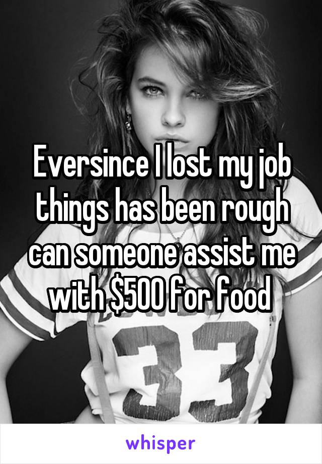 Eversince I lost my job things has been rough can someone assist me with $500 for food 