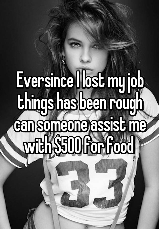 Eversince I lost my job things has been rough can someone assist me with $500 for food 