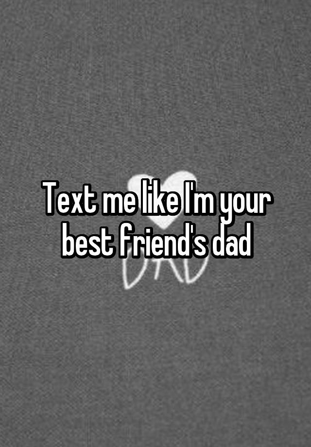 Text me like I'm your best friend's dad