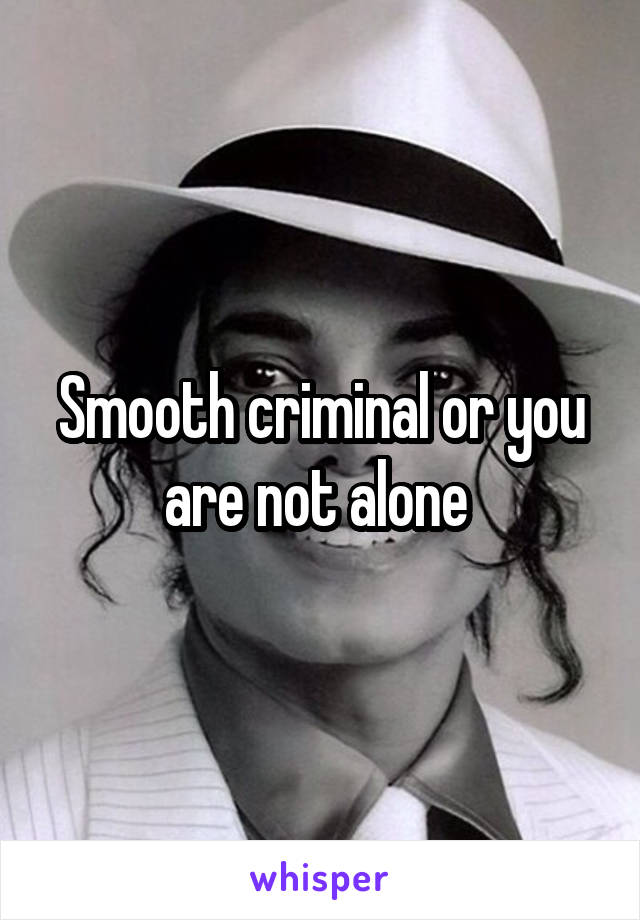 Smooth criminal or you are not alone 