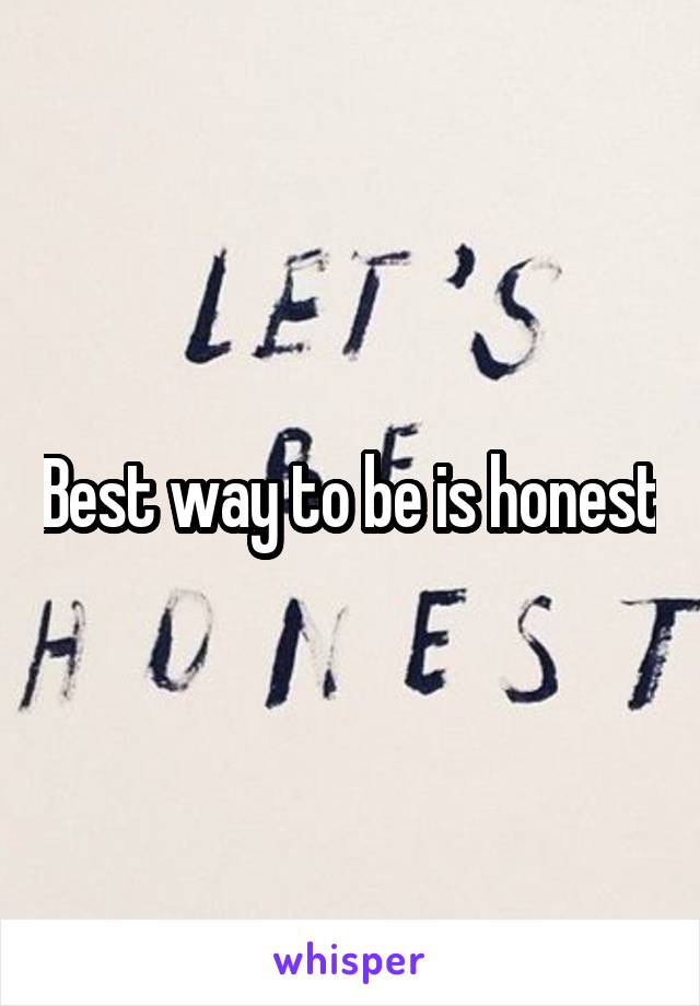 Best way to be is honest