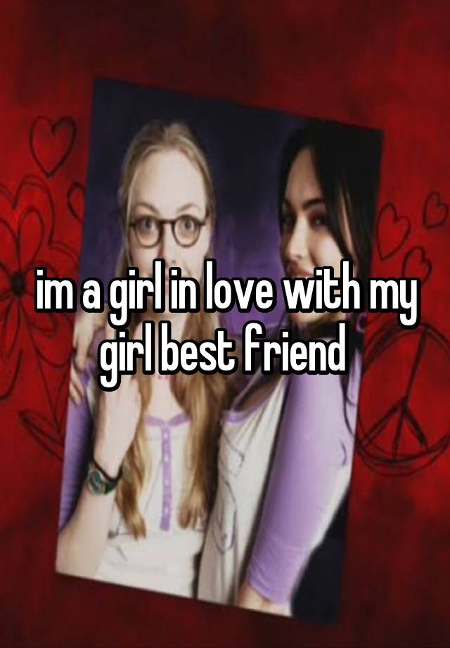 im a girl in love with my girl best friend 