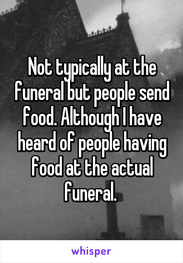 Not typically at the funeral but people send food. Although I have heard of people having food at the actual funeral. 