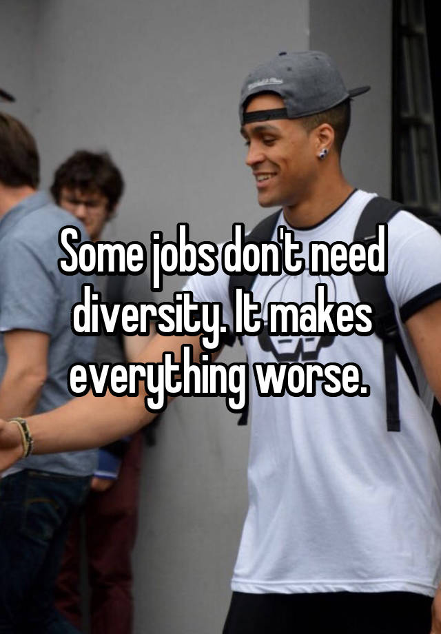 Some jobs don't need diversity. It makes everything worse. 