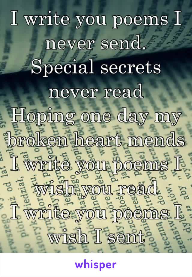 I write you poems I never send. 
Special secrets never read
Hoping one day my broken heart mends
I write you poems I wish you read
I write you poems I wish I sent
🐰