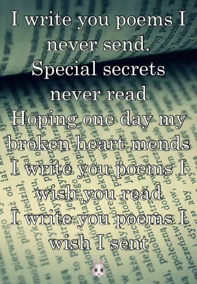 I write you poems I never send. 
Special secrets never read
Hoping one day my broken heart mends
I write you poems I wish you read
I write you poems I wish I sent
🐰