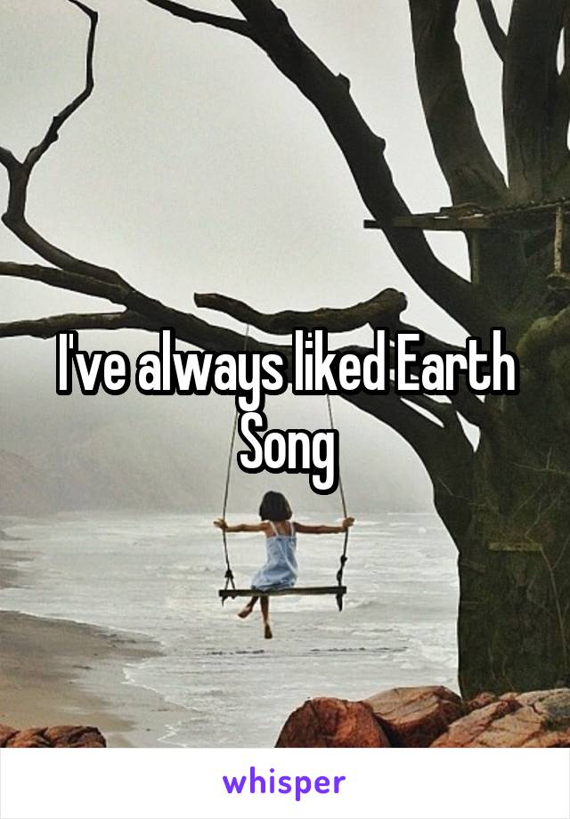 I've always liked Earth Song