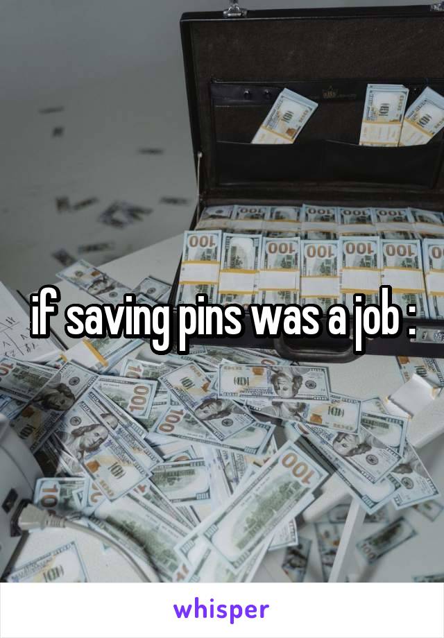 if saving pins was a job :