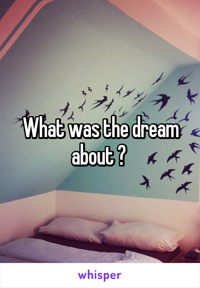 What was the dream about ? 