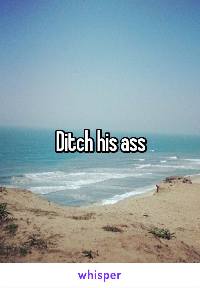 Ditch his ass