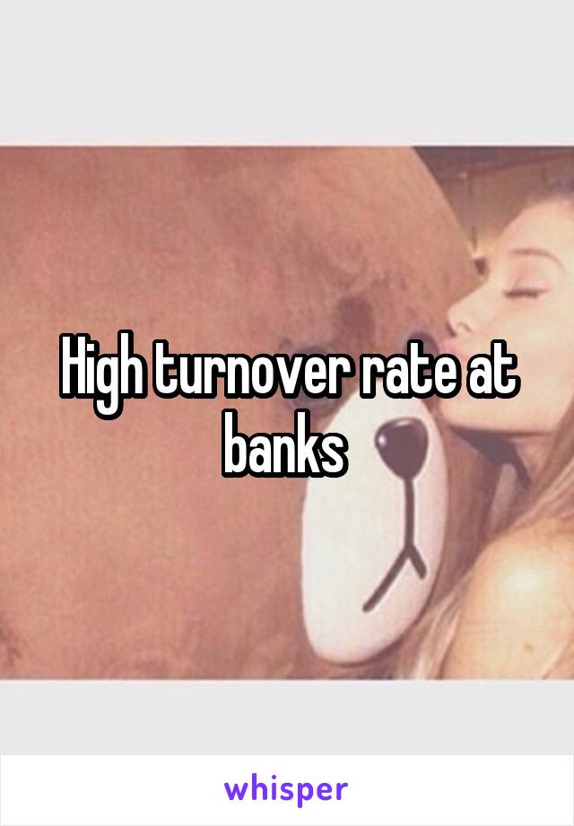 High turnover rate at banks 