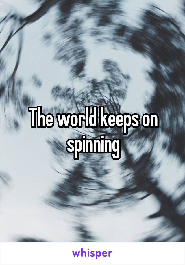 The world keeps on spinning