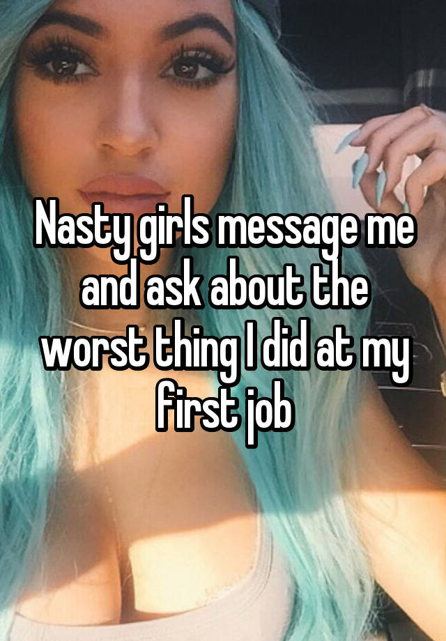 Nasty girls message me and ask about the worst thing I did at my first job