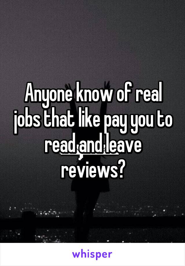 Anyone know of real jobs that like pay you to read and leave reviews?