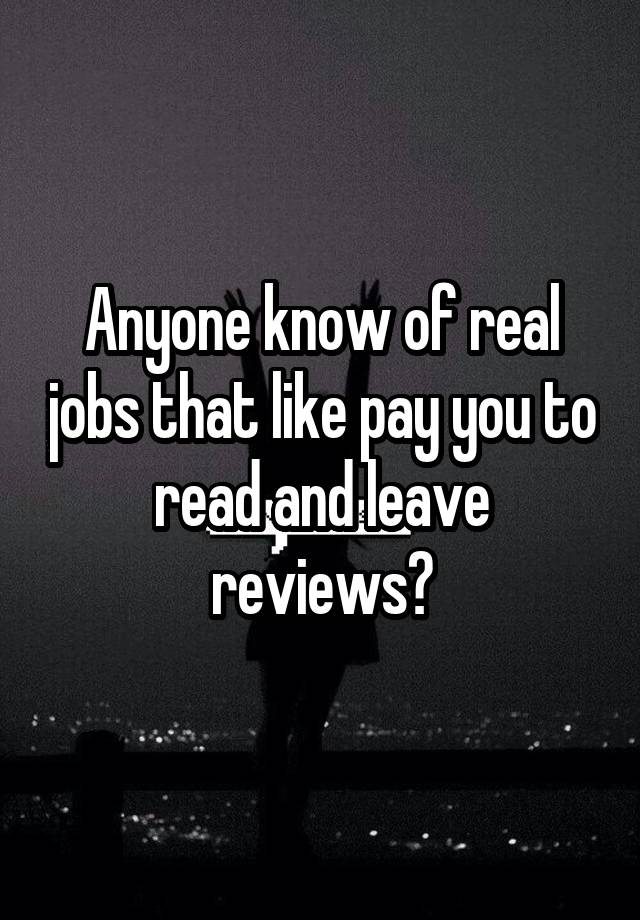 Anyone know of real jobs that like pay you to read and leave reviews?