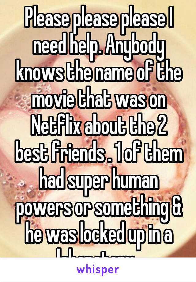 Please please please I need help. Anybody knows the name of the movie that was on Netflix about the 2 best friends . 1 of them had super human powers or something & he was locked up in a laboratory. 