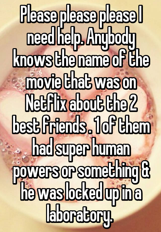 Please please please I need help. Anybody knows the name of the movie that was on Netflix about the 2 best friends . 1 of them had super human powers or something & he was locked up in a laboratory. 