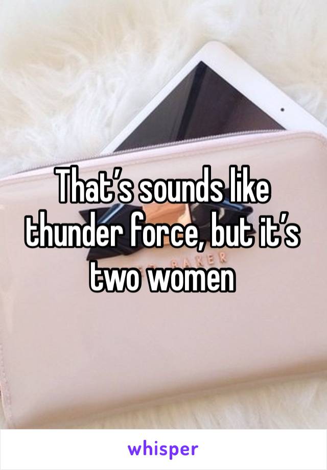 That’s sounds like thunder force, but it’s two women 