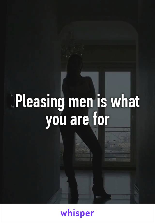 Pleasing men is what you are for