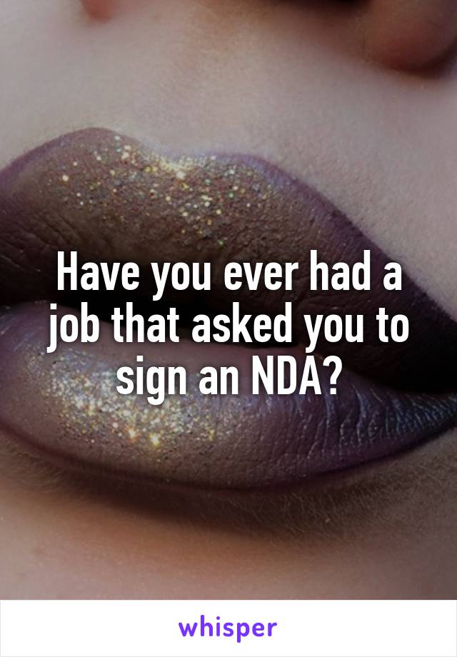 Have you ever had a job that asked you to sign an NDA?