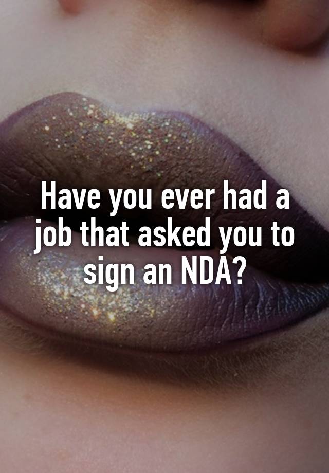 Have you ever had a job that asked you to sign an NDA?