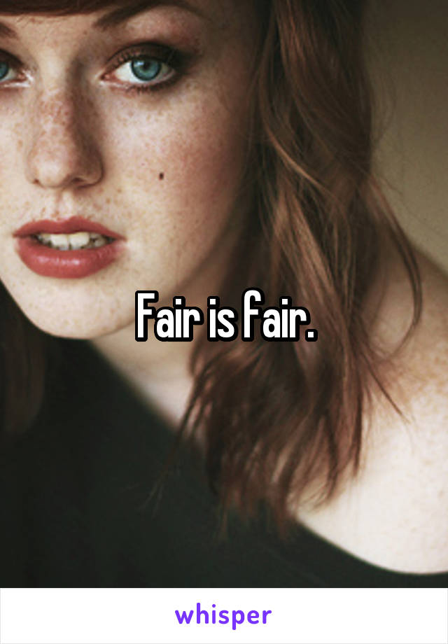 Fair is fair.