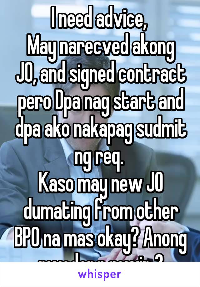 I need advice, 
May narecved akong JO, and signed contract pero Dpa nag start and dpa ako nakapag sudmit ng req. 
Kaso may new JO dumating from other BPO na mas okay? Anong pwedeng gawin ?