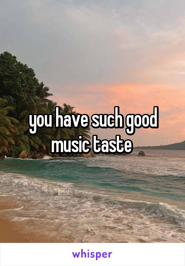 you have such good music taste 