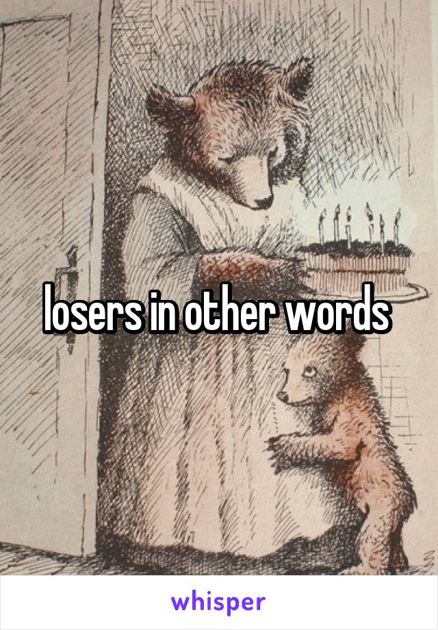 losers in other words 