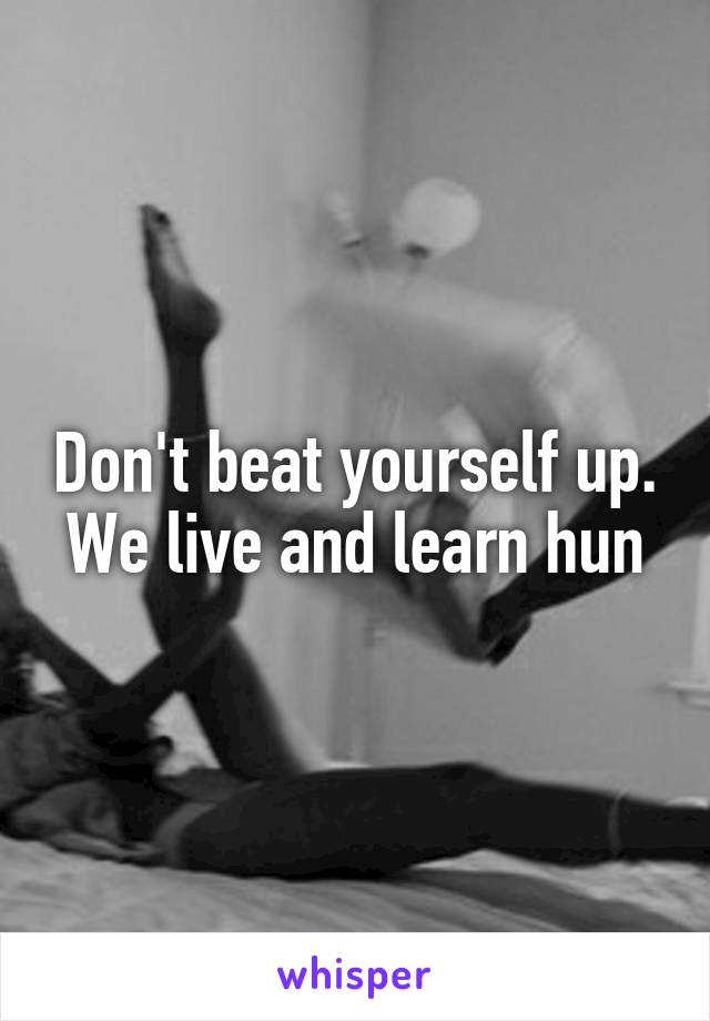 Don't beat yourself up. We live and learn hun