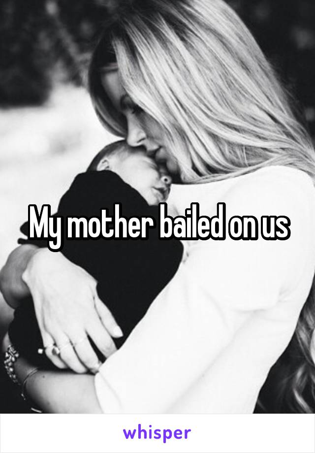 My mother bailed on us