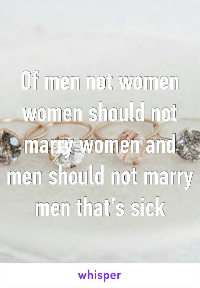 Of men not women women should not marry women and men should not marry men that’s sick 