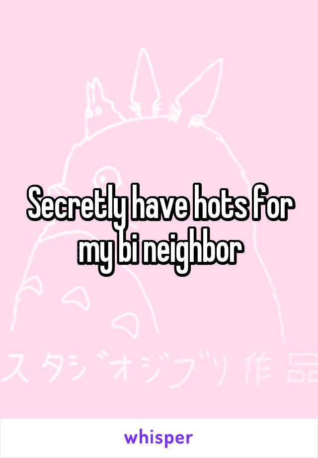 Secretly have hots for my bi neighbor