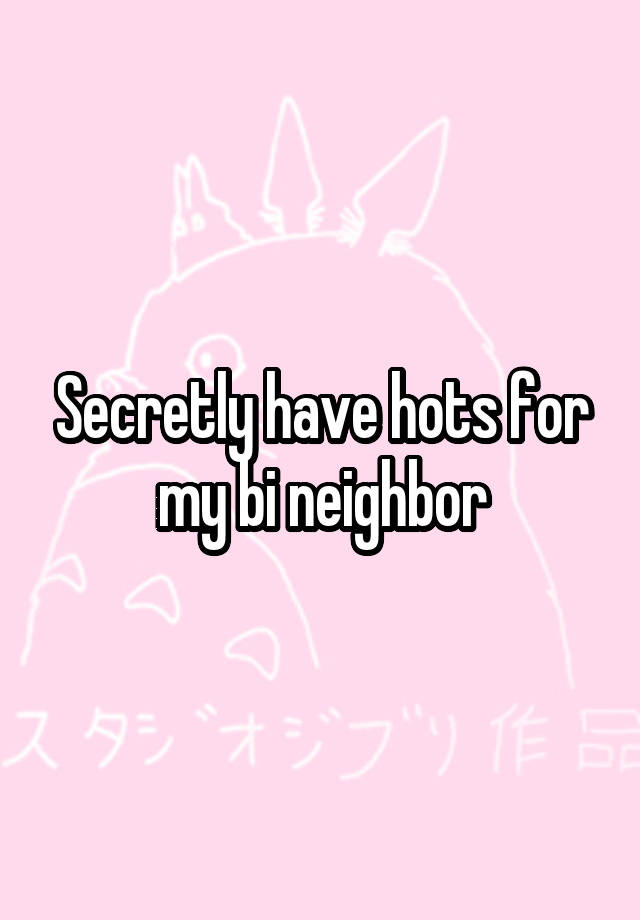 Secretly have hots for my bi neighbor