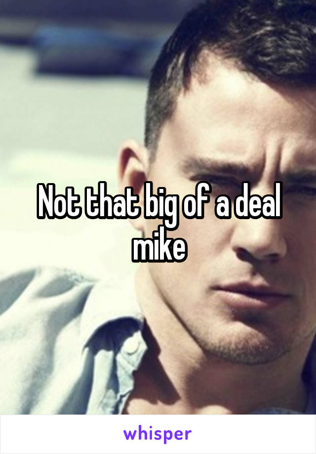 Not that big of a deal mike