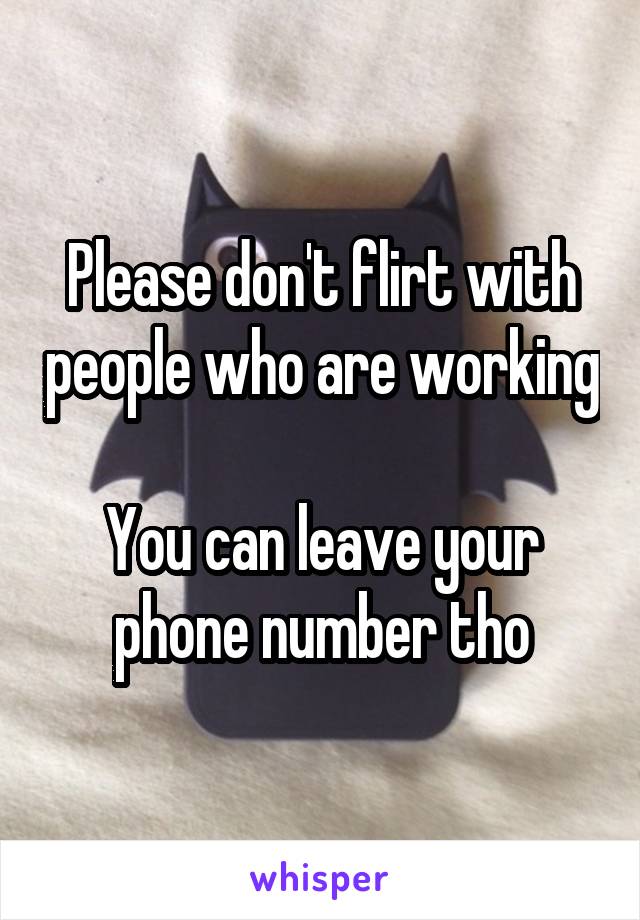 Please don't flirt with people who are working

You can leave your phone number tho