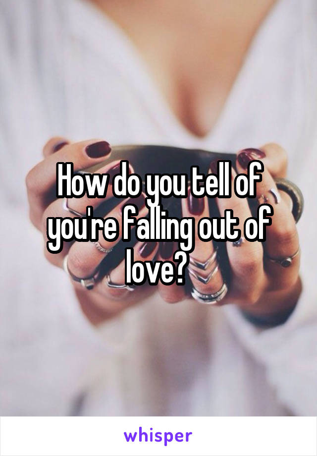 How do you tell of you're falling out of love? 