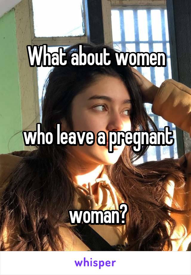 What about women


 who leave a pregnant


 woman?