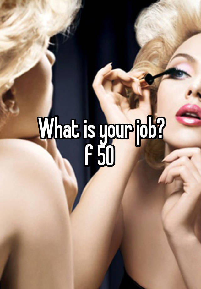 What is your job?
f 50 