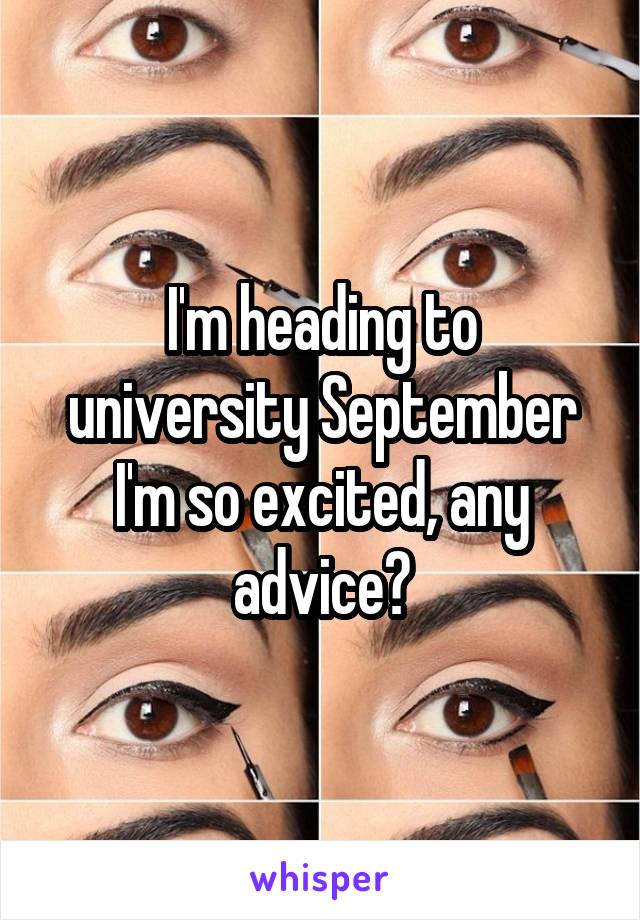 I'm heading to university September I'm so excited, any advice?