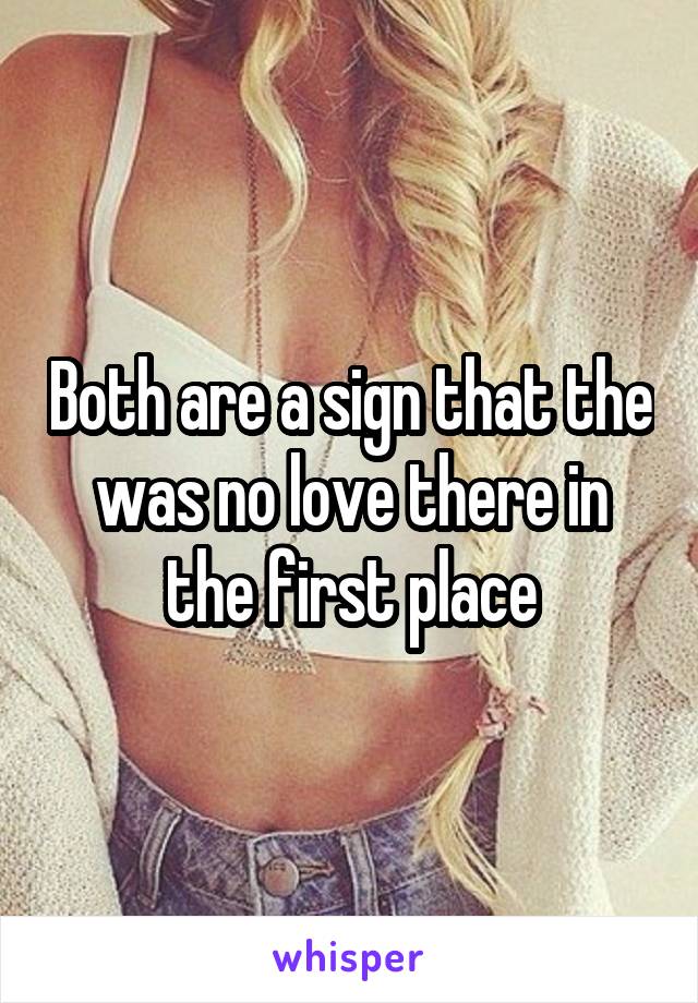 Both are a sign that the was no love there in the first place