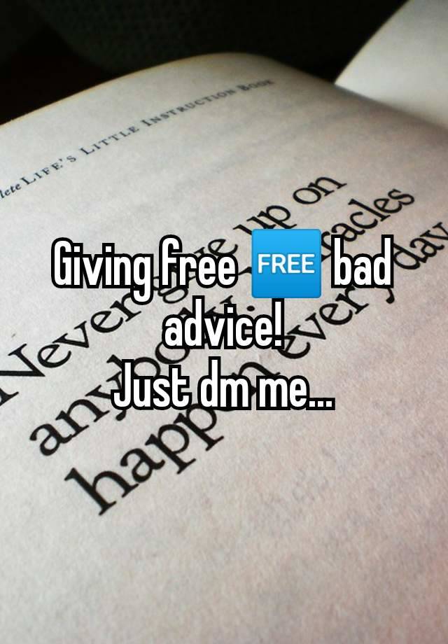 Giving free 🆓 bad advice!
Just dm me...