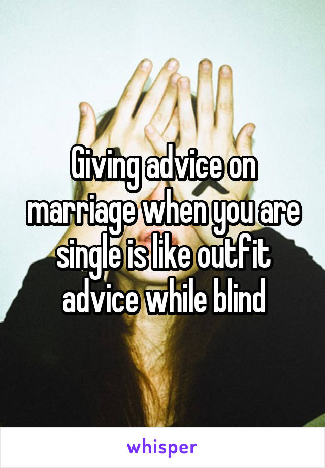 Giving advice on marriage when you are single is like outfit advice while blind