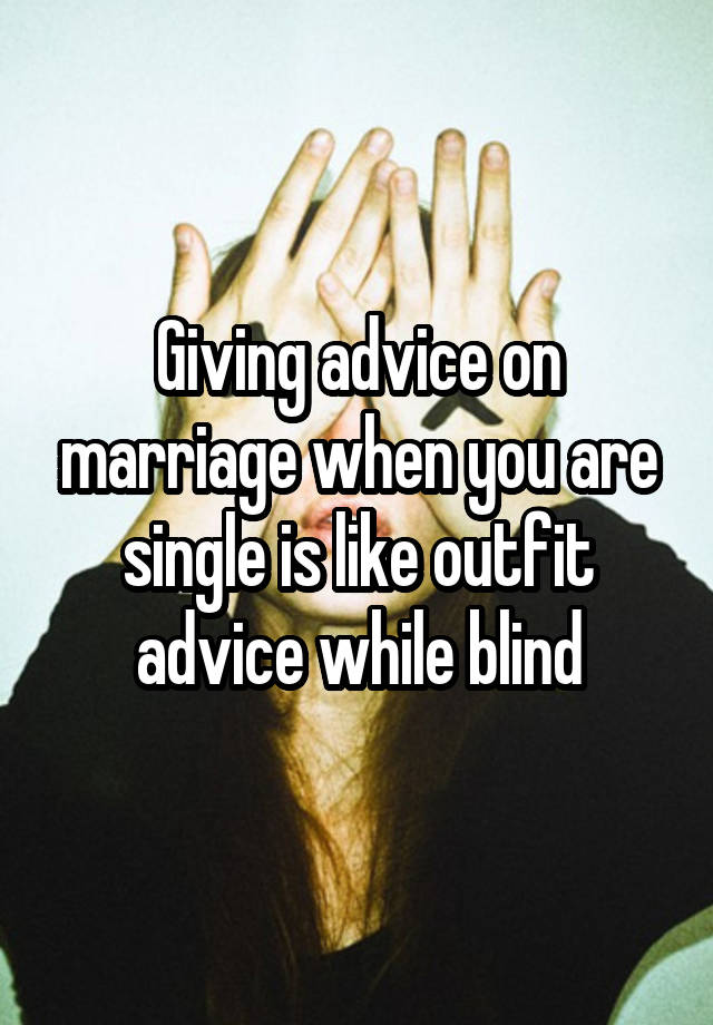 Giving advice on marriage when you are single is like outfit advice while blind