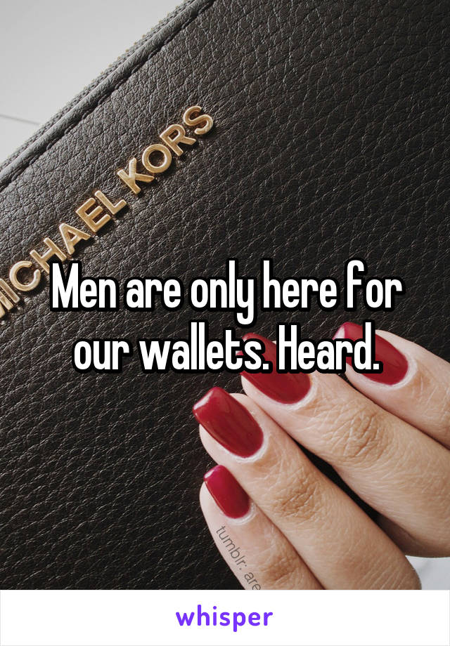 Men are only here for our wallets. Heard.