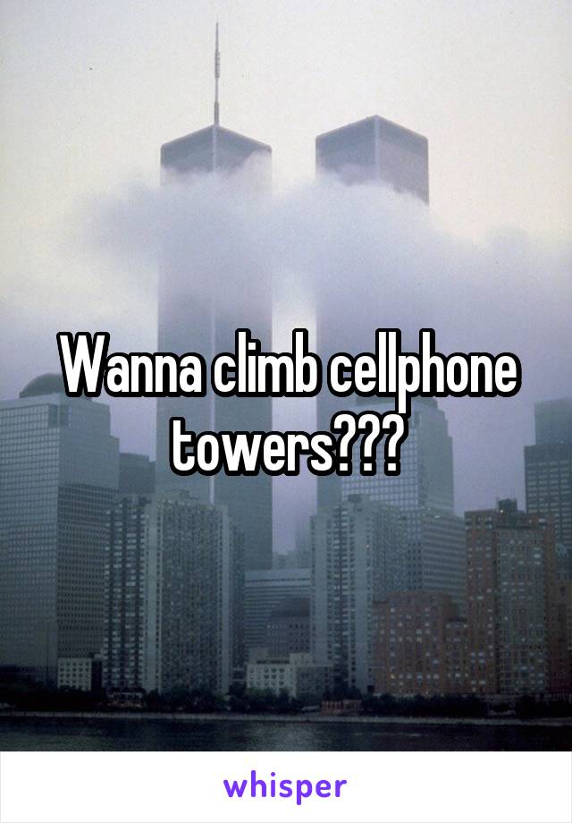 Wanna climb cellphone towers???