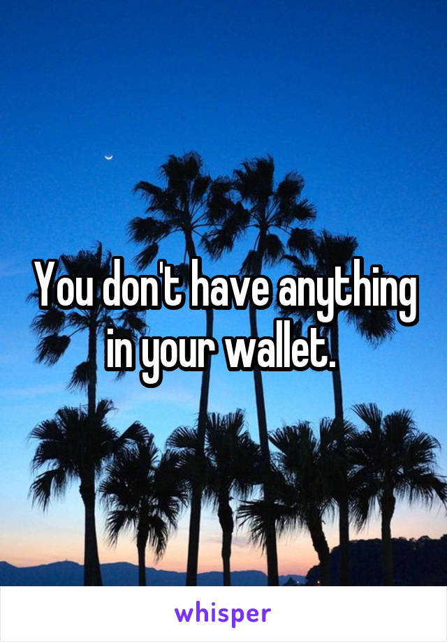 You don't have anything in your wallet. 