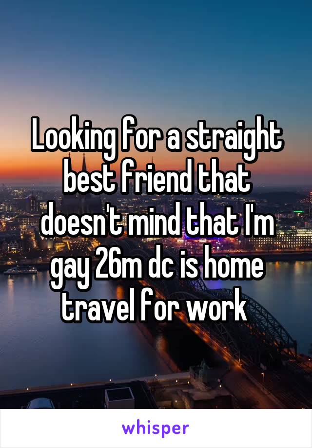 Looking for a straight best friend that doesn't mind that I'm gay 26m dc is home travel for work 