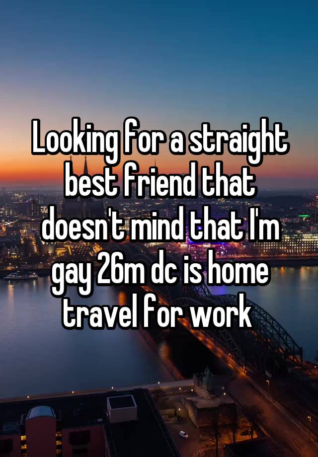 Looking for a straight best friend that doesn't mind that I'm gay 26m dc is home travel for work 